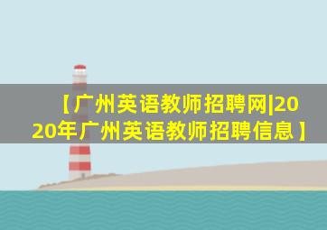 【广州英语教师招聘网|2020年广州英语教师招聘信息】